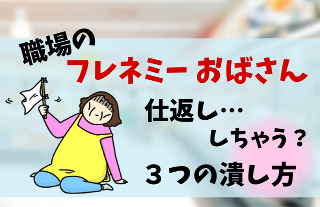 フレネミーおばさん,特徴,潰し方,対処法,付き合い方,フレネミー