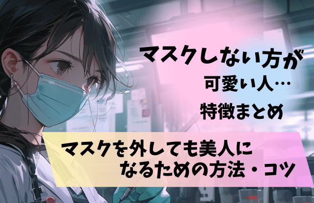 マスクしない方が可愛い人,特徴,マスク,美人,逆美人,マスク外したら,メイク,コツ,方法