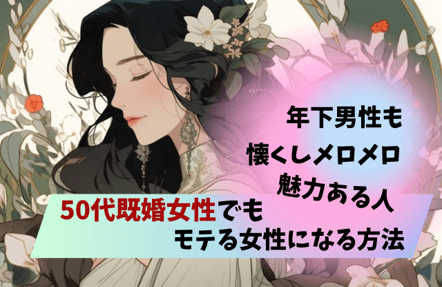 50代既婚女性でも魅力ある人,50代,既婚女性,魅力,モテる,特徴,理由,性的魅力