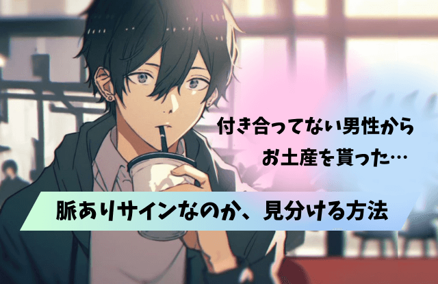 付き合ってない男性からお土産,付き合ってない男性,お土産,脈あり,意図,本音,男性心理