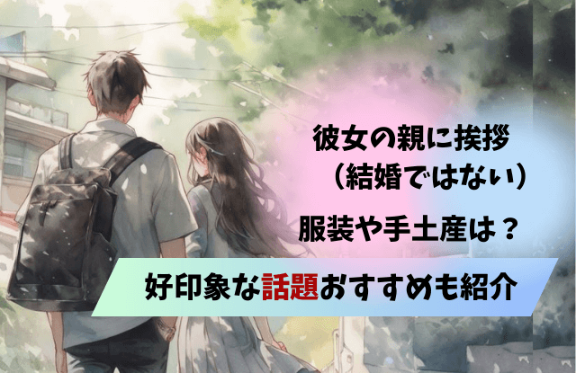 彼女の親に挨拶,結婚ではない,服装,スーツ以外,夏,冬,手土産,話題,タイミング,NG,彼氏