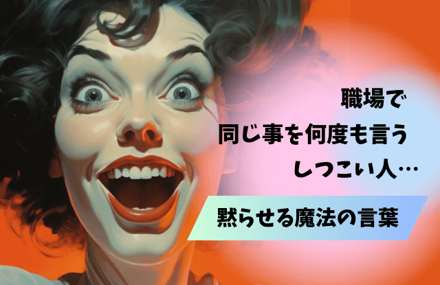 同じ事を何度も言う,しつこい,職場,上司,対処法,黙らせる方法,魔法の言葉,同じ話を繰り返す