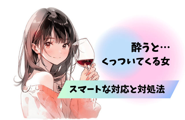 酔うとくっついてくる,女,女性,脈あり,脈なし,サイン,女性心理,本音,行動,対処法,対応,酔った時の行動