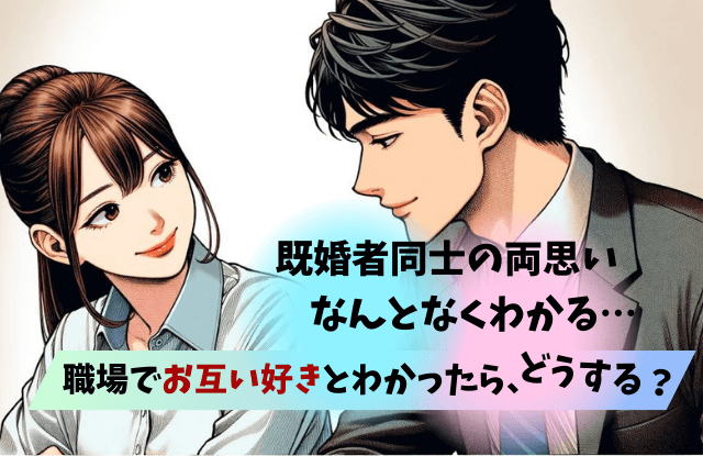 既婚者同士の両思いがなんとなくわかる,職場,既婚者,両想い,両思い,好き,対処法,サイン,雰囲気