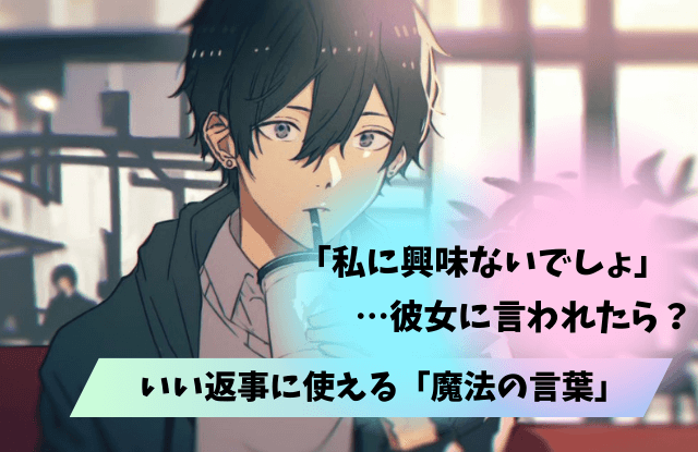 私に興味ないでしょ,言われた,興味ないでしょ,彼女,対処法,返事,魔法の言葉,女性心理