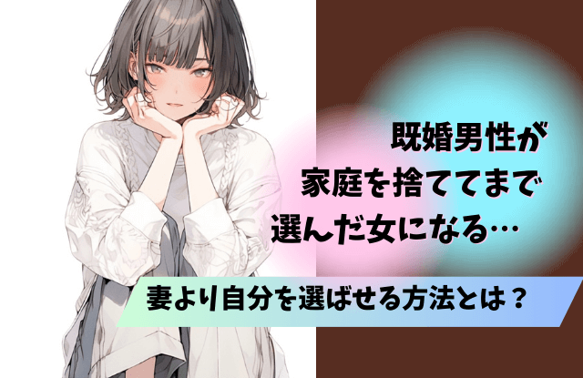 家庭を捨ててまで選んだ女性,既婚者,既婚男性,特徴,不倫相手,本気,共通点,コツ,方法