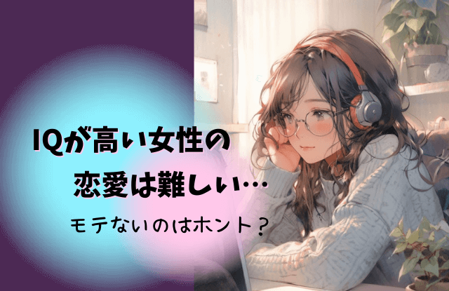 IQが高い女性,特徴,恋愛,顔,悩み,あるある,IQが高い人,iqが高い女性,モテない