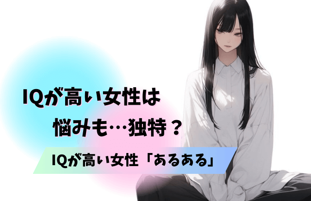 IQが高い女性,特徴,恋愛,顔,悩み,あるある,IQが高い人,iqが高い女性,モテない